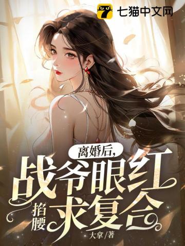 离婚后,战爷眼红掐腰求复合 离婚后,战爷眼红掐腰求复合