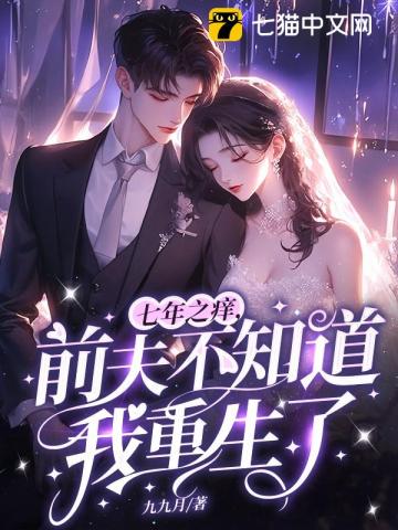 七年之痒,前夫不知道我重生了 七年之痒,前夫不知道我重生了